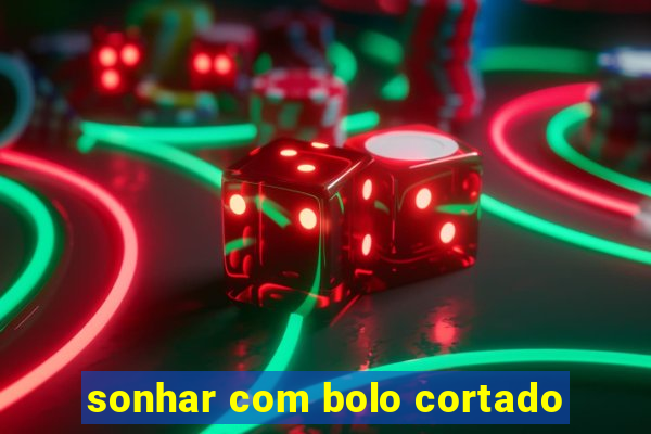 sonhar com bolo cortado